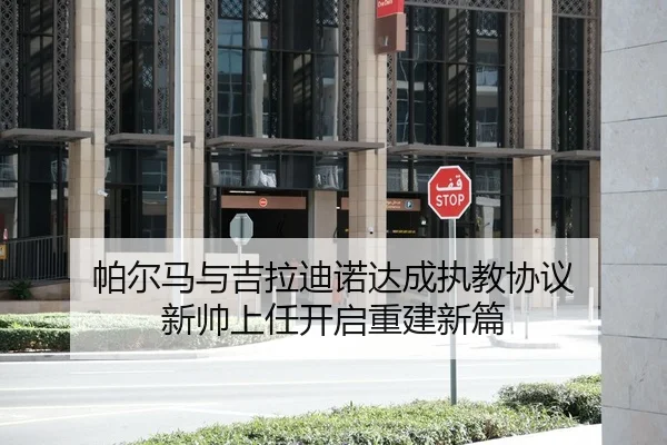 帕尔马与吉拉迪诺达成执教协议 新帅上任开启重建新篇
